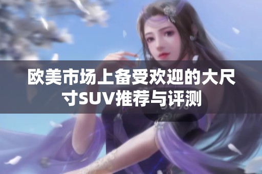 欧美市场上备受欢迎的大尺寸SUV推荐与评测