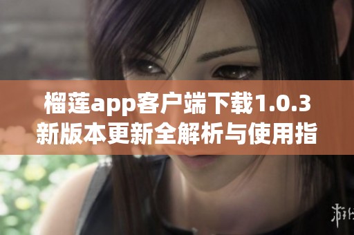 榴莲app客户端下载1.0.3新版本更新全解析与使用指南