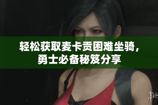 轻松获取麦卡贡困难坐骑，勇士必备秘笈分享