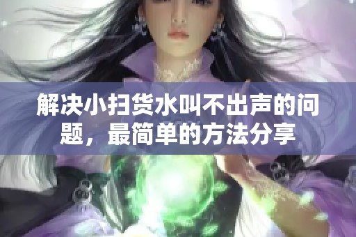 解决小扫货水叫不出声的问题，最简单的方法分享