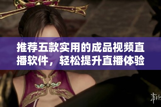 推荐五款实用的成品视频直播软件，轻松提升直播体验