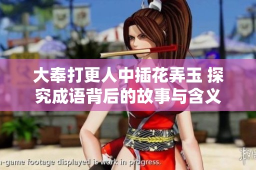 大奉打更人中插花弄玉 探究成语背后的故事与含义