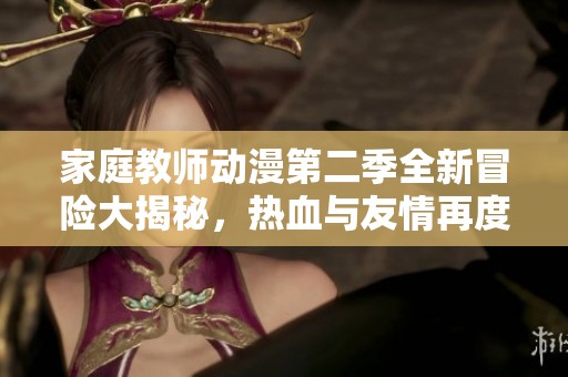 家庭教师动漫第二季全新冒险大揭秘，热血与友情再度升温