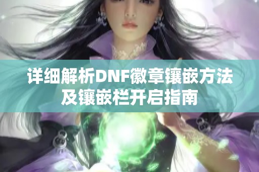 详细解析DNF徽章镶嵌方法及镶嵌栏开启指南