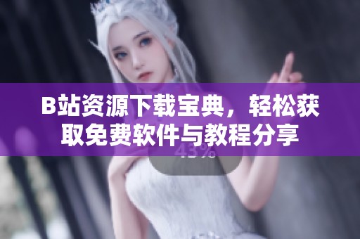 B站资源下载宝典，轻松获取免费软件与教程分享