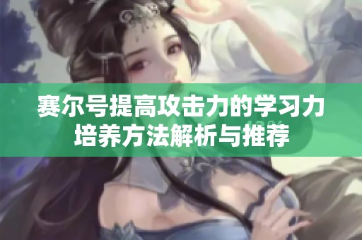 赛尔号提高攻击力的学习力培养方法解析与推荐