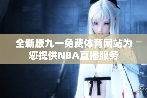 全新版九一免费体育网站为您提供NBA直播服务