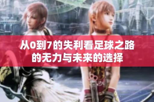 从0到7的失利看足球之路的无力与未来的选择