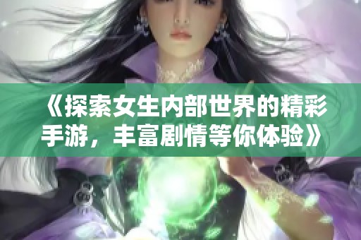 《探索女生内部世界的精彩手游，丰富剧情等你体验》