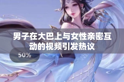 男子在大巴上与女性亲密互动的视频引发热议