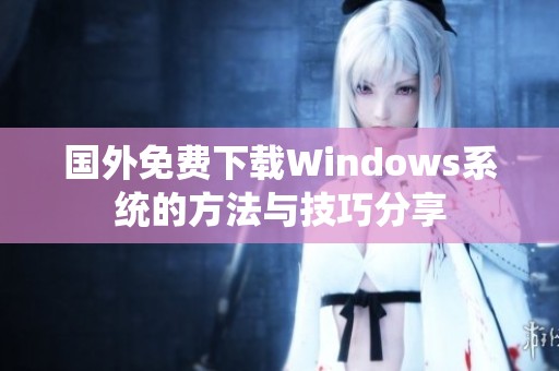 国外免费下载Windows系统的方法与技巧分享