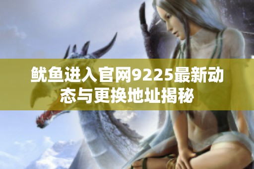 鱿鱼进入官网9225最新动态与更换地址揭秘