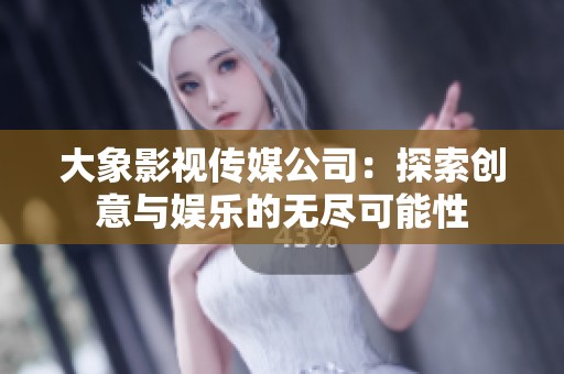 大象影视传媒公司：探索创意与娱乐的无尽可能性