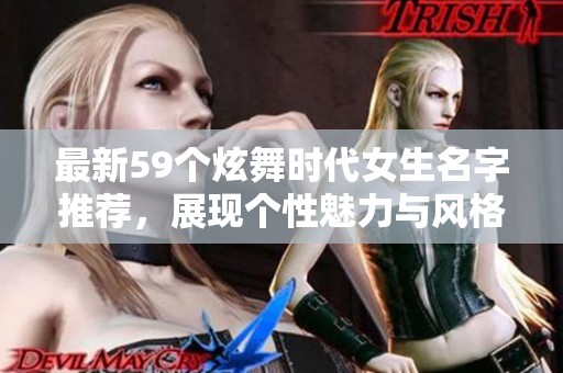 最新59个炫舞时代女生名字推荐，展现个性魅力与风格