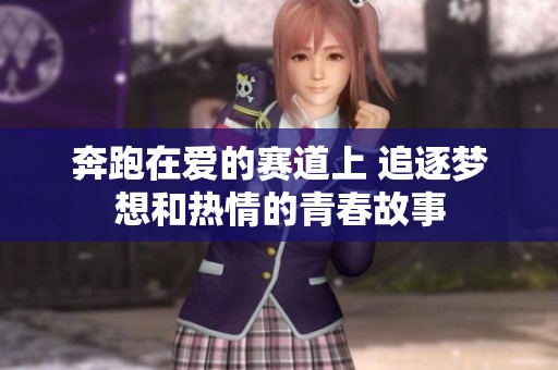 奔跑在爱的赛道上 追逐梦想和热情的青春故事