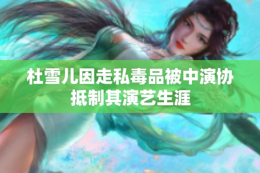 杜雪儿因走私毒品被中演协抵制其演艺生涯