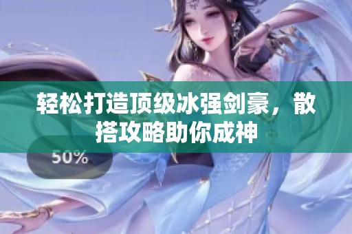 轻松打造顶级冰强剑豪，散搭攻略助你成神
