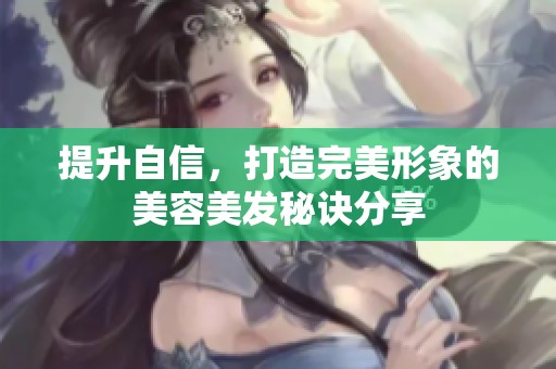提升自信，打造完美形象的美容美发秘诀分享