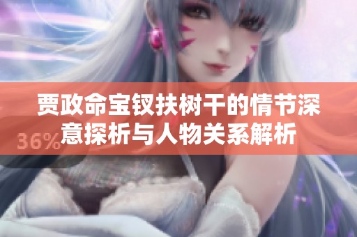 贾政命宝钗扶树干的情节深意探析与人物关系解析