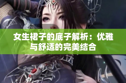 女生裙子的底子解析：优雅与舒适的完美结合