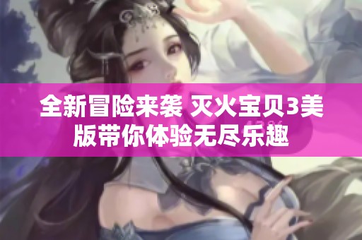 全新冒险来袭 灭火宝贝3美版带你体验无尽乐趣