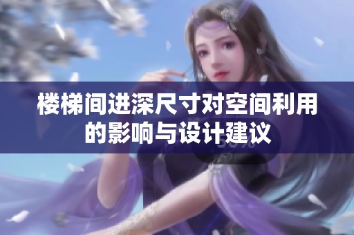 楼梯间进深尺寸对空间利用的影响与设计建议