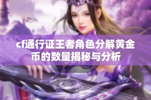 cf通行证王者角色分解黄金币的数量揭秘与分析