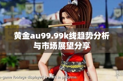黄金au99.99k线趋势分析与市场展望分享