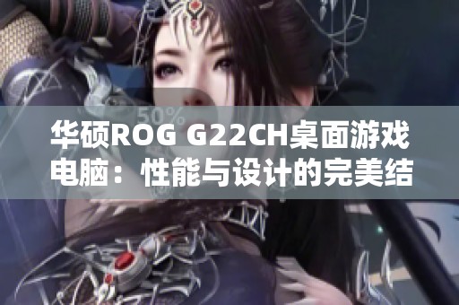 华硕ROG G22CH桌面游戏电脑：性能与设计的完美结合