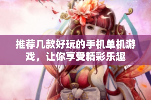 推荐几款好玩的手机单机游戏，让你享受精彩乐趣
