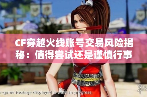CF穿越火线账号交易风险揭秘：值得尝试还是谨慎行事