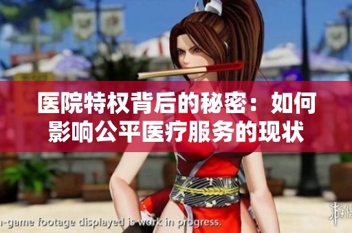 医院特权背后的秘密：如何影响公平医疗服务的现状