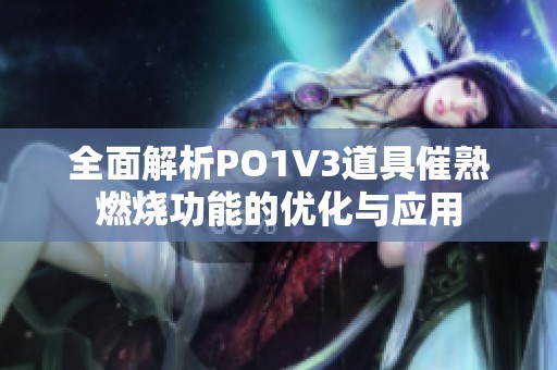 全面解析PO1V3道具催熟燃烧功能的优化与应用