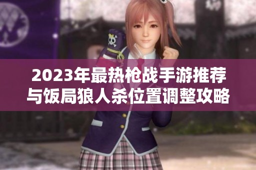 2023年最热枪战手游推荐与饭局狼人杀位置调整攻略分享