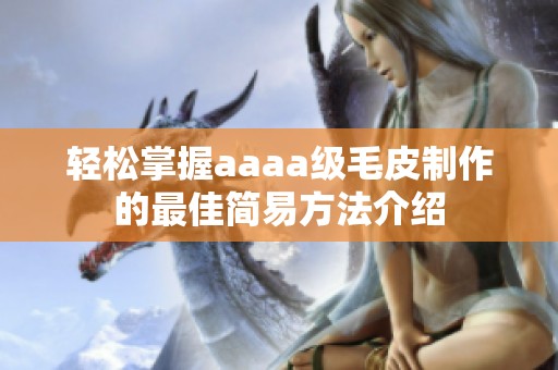 轻松掌握aaaa级毛皮制作的最佳简易方法介绍