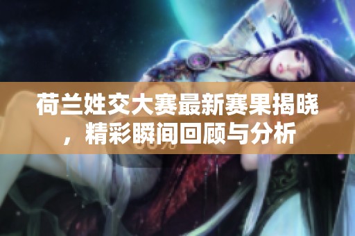 荷兰姓交大赛最新赛果揭晓，精彩瞬间回顾与分析