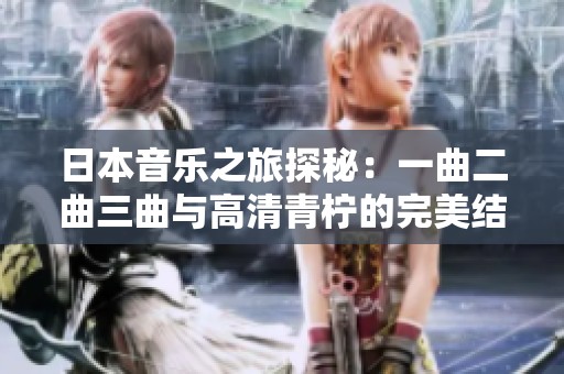 日本音乐之旅探秘：一曲二曲三曲与高清青柠的完美结合