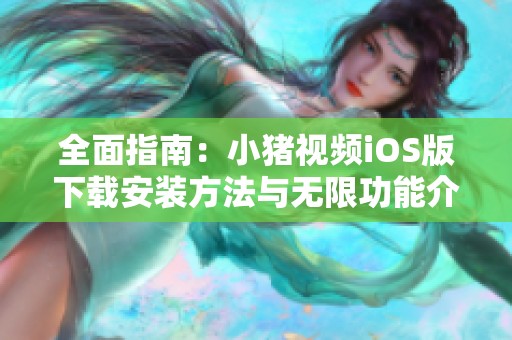全面指南：小猪视频iOS版下载安装方法与无限功能介绍