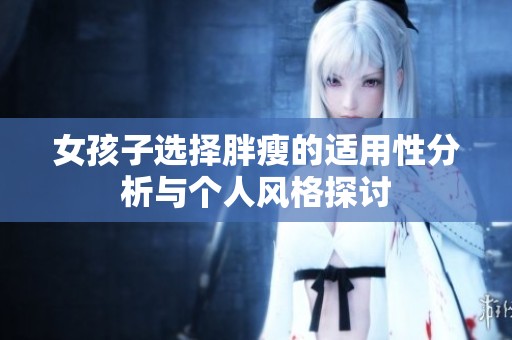 女孩子选择胖瘦的适用性分析与个人风格探讨