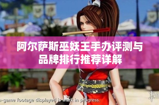 阿尔萨斯巫妖王手办评测与品牌排行推荐详解