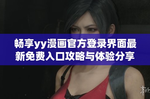 畅享yy漫画官方登录界面最新免费入口攻略与体验分享