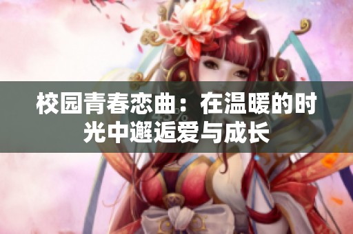 校园青春恋曲：在温暖的时光中邂逅爱与成长