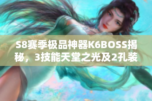 S8赛季极品神器K6BOSS揭秘，3技能天堂之光及2孔装备分析