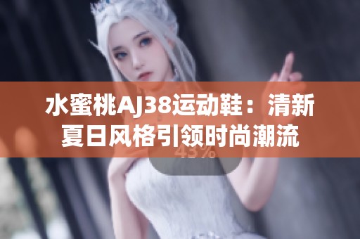 水蜜桃AJ38运动鞋：清新夏日风格引领时尚潮流