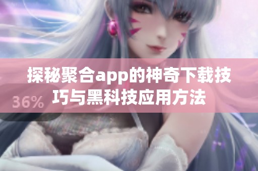 探秘聚合app的神奇下载技巧与黑科技应用方法