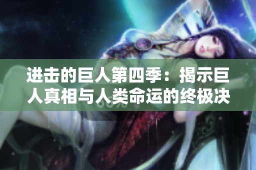 进击的巨人第四季：揭示巨人真相与人类命运的终极决战