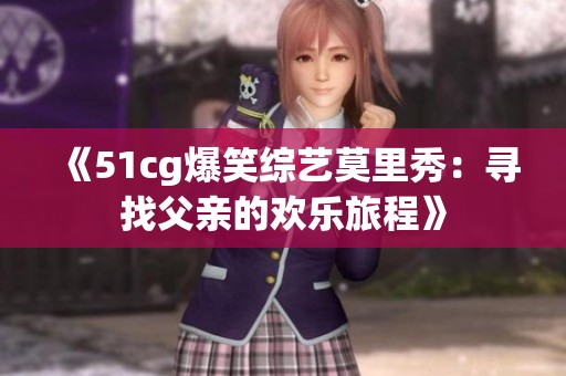 《51cg爆笑综艺莫里秀：寻找父亲的欢乐旅程》