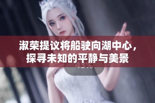 淑荣提议将船驶向湖中心，探寻未知的平静与美景