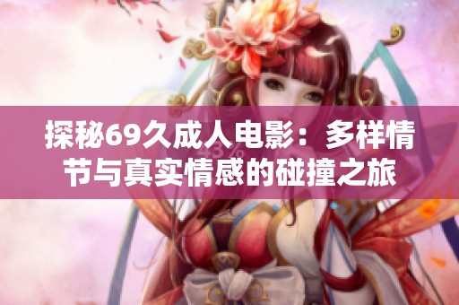 探秘69久成人电影：多样情节与真实情感的碰撞之旅