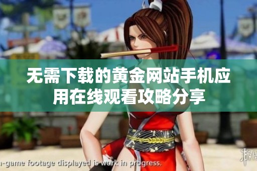 无需下载的黄金网站手机应用在线观看攻略分享